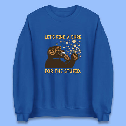 Let's Find A Cure For The Stupid Monkey Discovered Stupid People Funny Sarcastic Science Unisex Sweatshirt