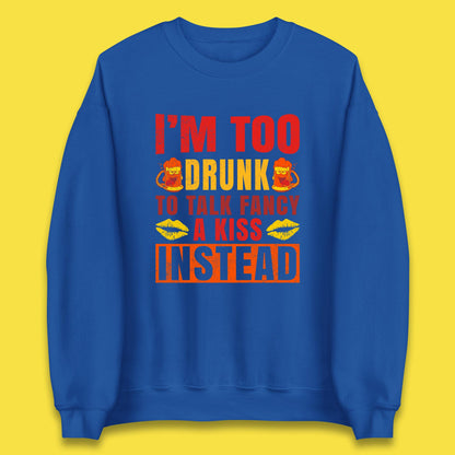 I'm Too Drunk To Talk Fancy A Kiss Instead Funny Drinking Sarcastic Humours Unisex Sweatshirt