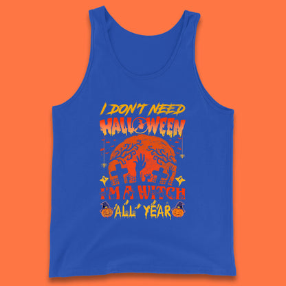 I Don't Need Halloween I'm A Witch All Year Halloween Season Tank Top
