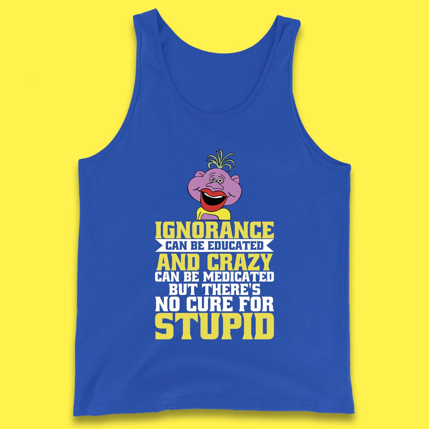 Ignorance Can Be Educated And Crazy Can Be Medicated But There's No Cure For Stupid Anonymous Quote Tank Top