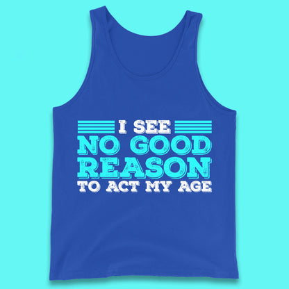 I See No Good Reason To Act My Age Funny Sarcastic Humorous Saying Tank Top