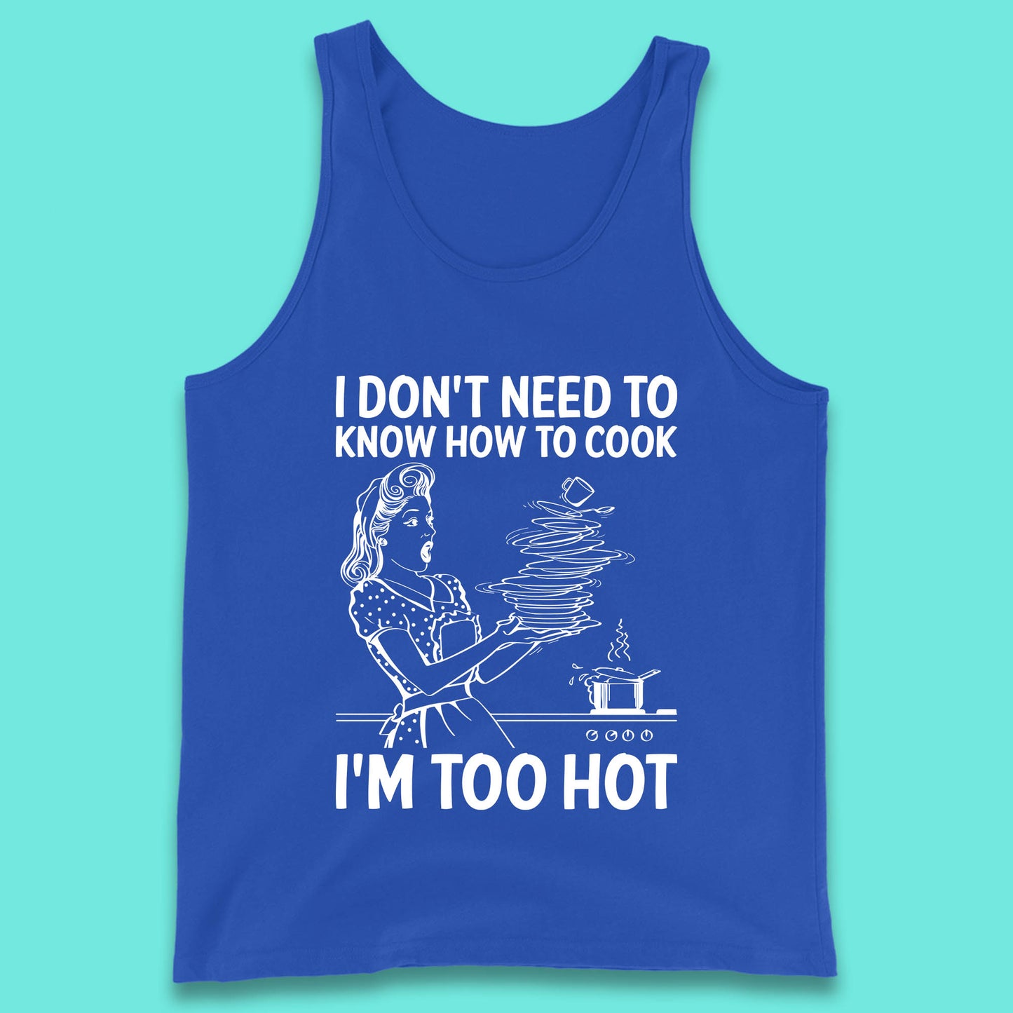 I Don't Need To Know How To Cook I'm Too Hot Funny Kitchen Quote Meme Tank Top