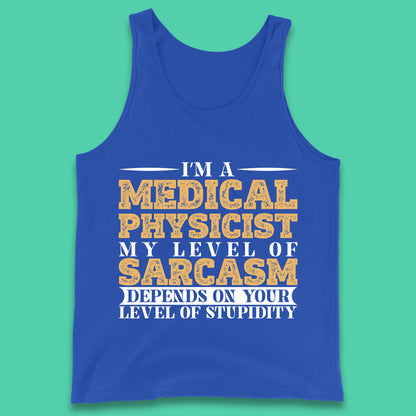 I'm A Medical Physicist My Level Of Sarcasm Depends On Your Level Of Stupidity Funny Sarcastic Humorous Quote Tank Top