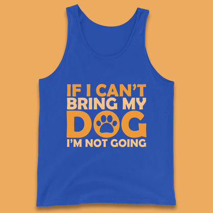 If I Can't Bring My Dog I'm Not Going Dog Lover Funny Dog Quotes Tank Top