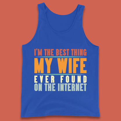 I'm The Best Thing My Wife Ever Found On The Internet Funny Sarcastic Husband Tank Top