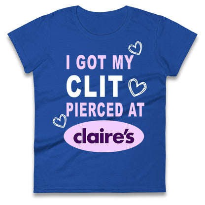 I Got My Clit Pierced At Claire's Adult Humour Ladies T Shirt
