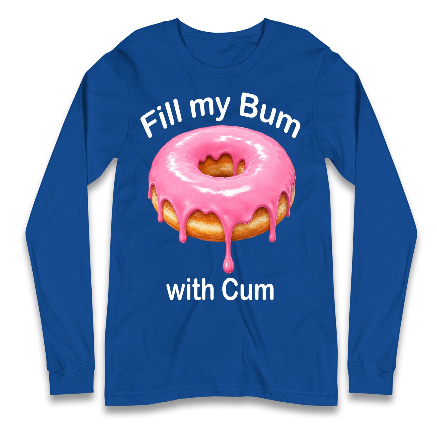 Fill My Bum with Cum Longsleeve T Shirt