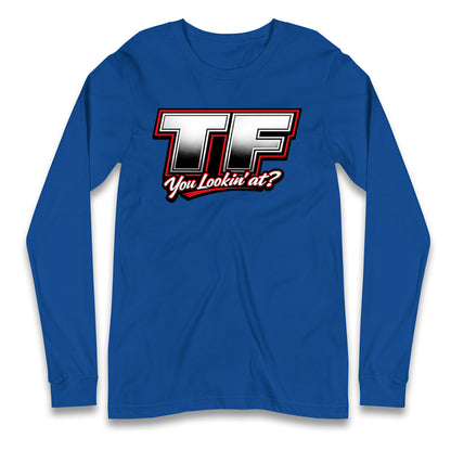 TF You Lookin' at Longsleeve T Shirt