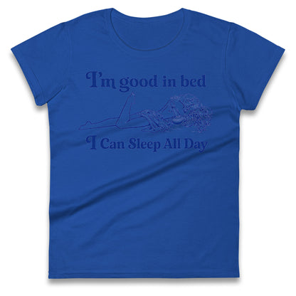 I'm Good In Bed I Can Sleep All Day Ladies T Shirt