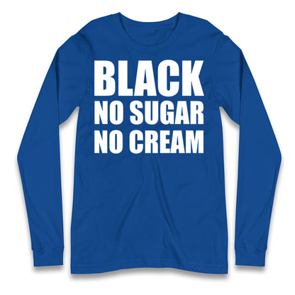 Black No Sugar No Cream Longsleeve T Shirt