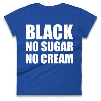 Black No Sugar No Cream Ladies T Shirt