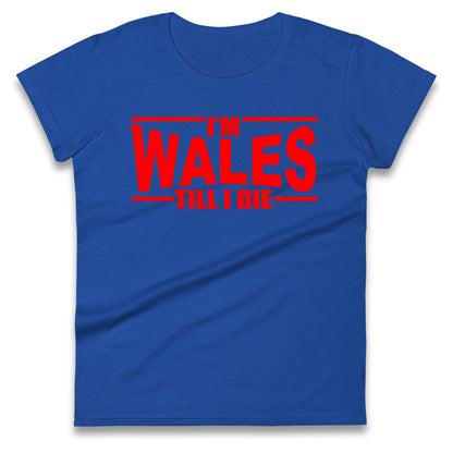I'm Wales Till I Die Ladies T Shirt