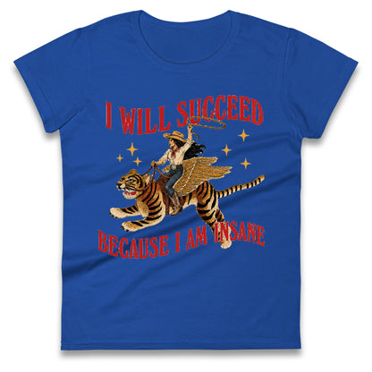 I Will Succeed Because I Am Insane Cowgirl Tiger Ladies T Shirt