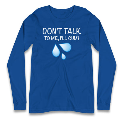 Don't Talk To Me I'll Cum Longsleeve T Shirt