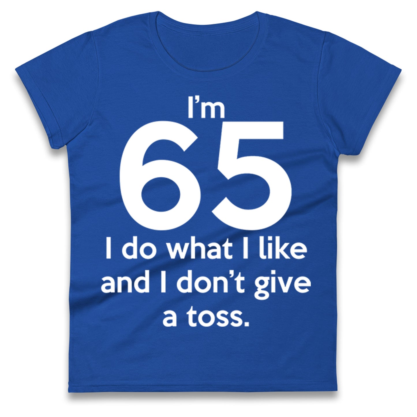 I’m 65 I Do What I Like and I Don’t Give a Toss Ladies Shirt