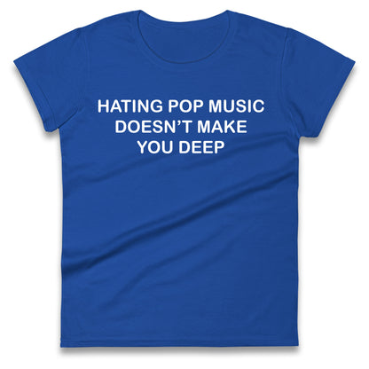 Hating Pop Music Doesn’t Make You Deep Ladies T Shirt