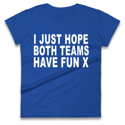 I Just Hope Both Teams Have Fun X Ladies T Shirt