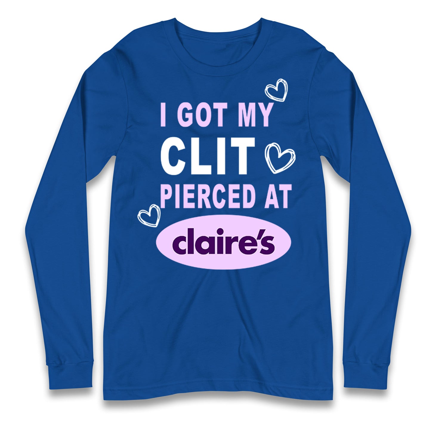I Got My Clit Pierced At Claire's Adult Humour Longsleeve T Shirt