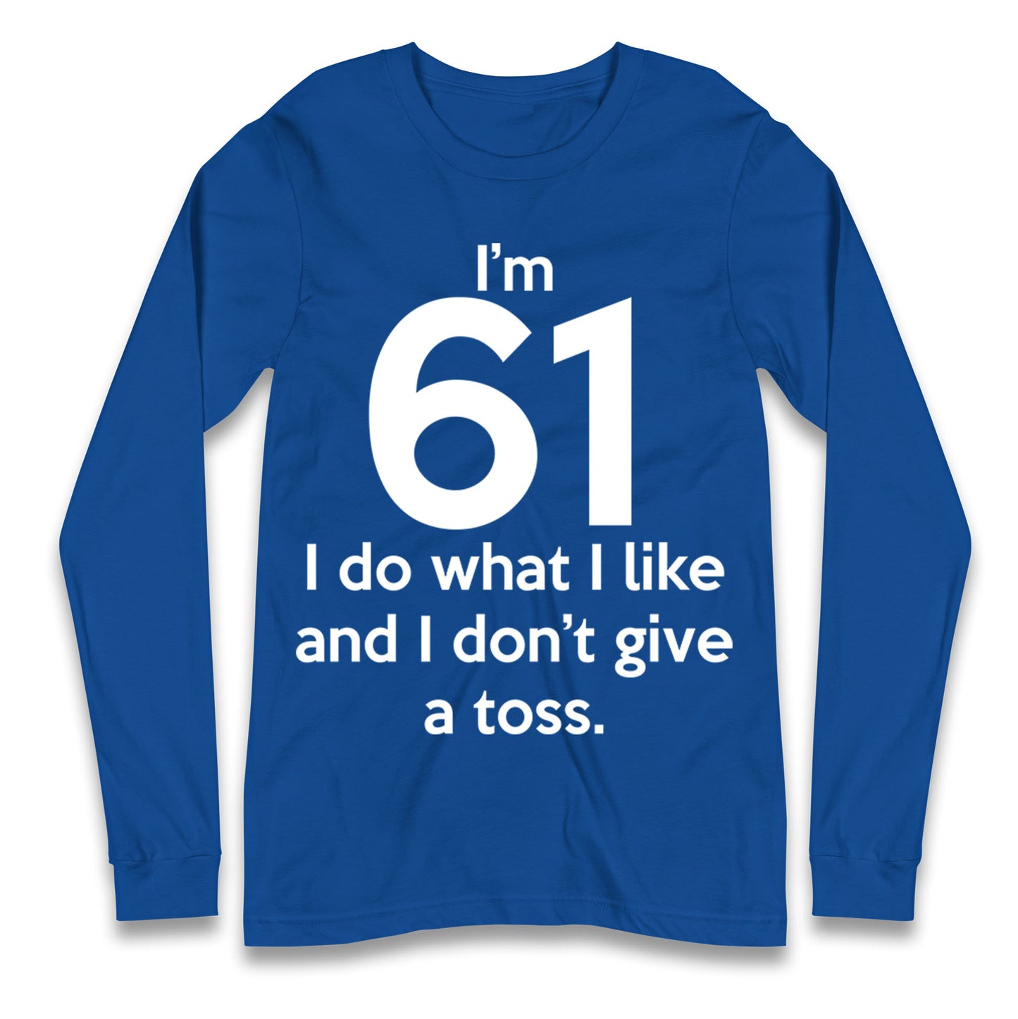 I’m 61 I Do What I Like and I Don’t Give a Toss Long Sleeve Shirt