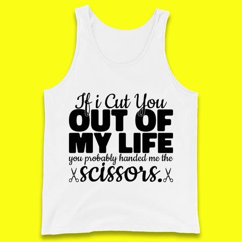 If I Cut You Out Of My Life You Probably Handed Me The Scissors Funny Saying Quotes Tank Top