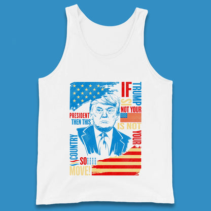 If Trump Is Not Your President Then This Is Not Your Country So Move President Election Republicans Campaign Tank Top