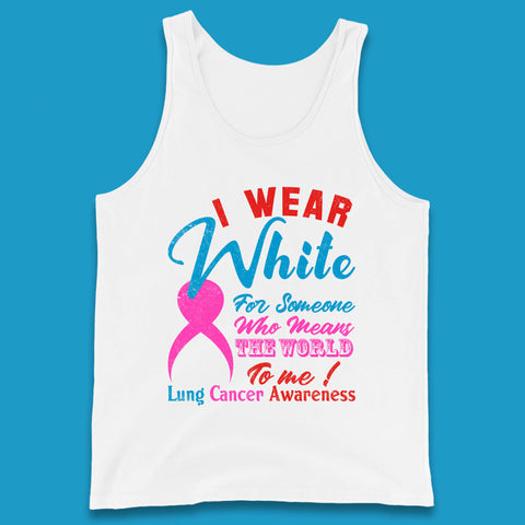 I Wear White For Someone Who Means The World To Me Lung Cancer Awareness Warrior Tank Top