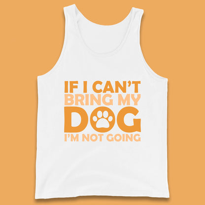 If I Can't Bring My Dog I'm Not Going Dog Lover Funny Dog Quotes Tank Top