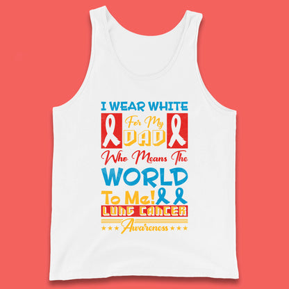 I Wear White For My Dad Who Means The World To Me Lung Cancer Awareness Cancer Fighter Survivor Tank Top