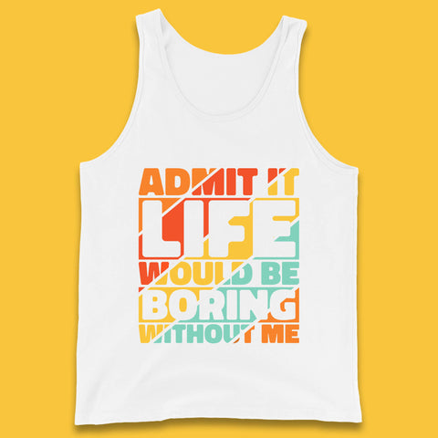Admit It Life Would Be Boring Without Me Funny Saying And Quotes Tank Top