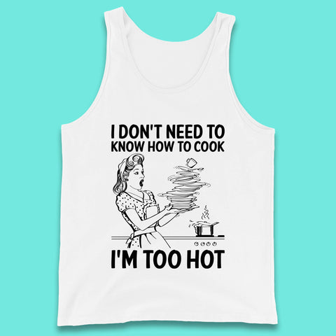 I Don't Need To Know How To Cook I'm Too Hot Funny Kitchen Quote Meme Tank Top
