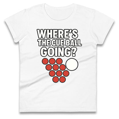 Where’s The Cue Ball Going Ladies T Shirt