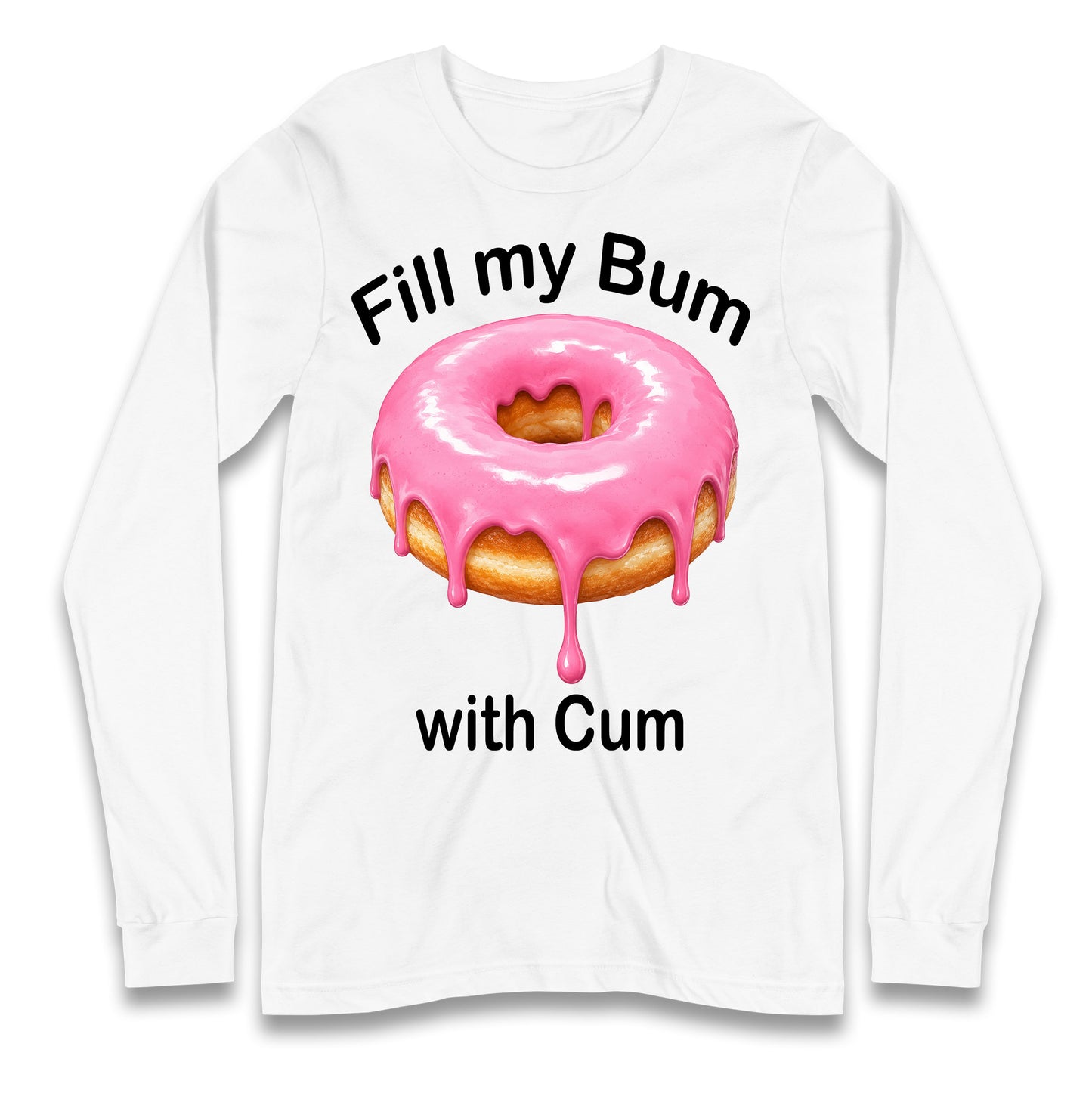 Fill My Bum with Cum Longsleeve T Shirt