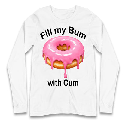 Fill My Bum with Cum Longsleeve T Shirt