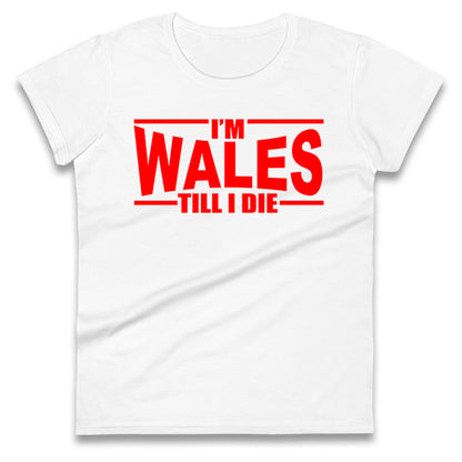 I'm Wales Till I Die Ladies T Shirt