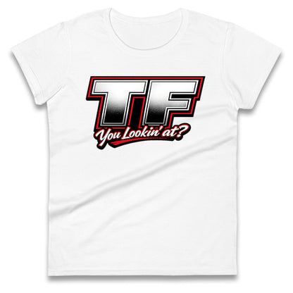 TF You Lookin' at Ladies T Shirt