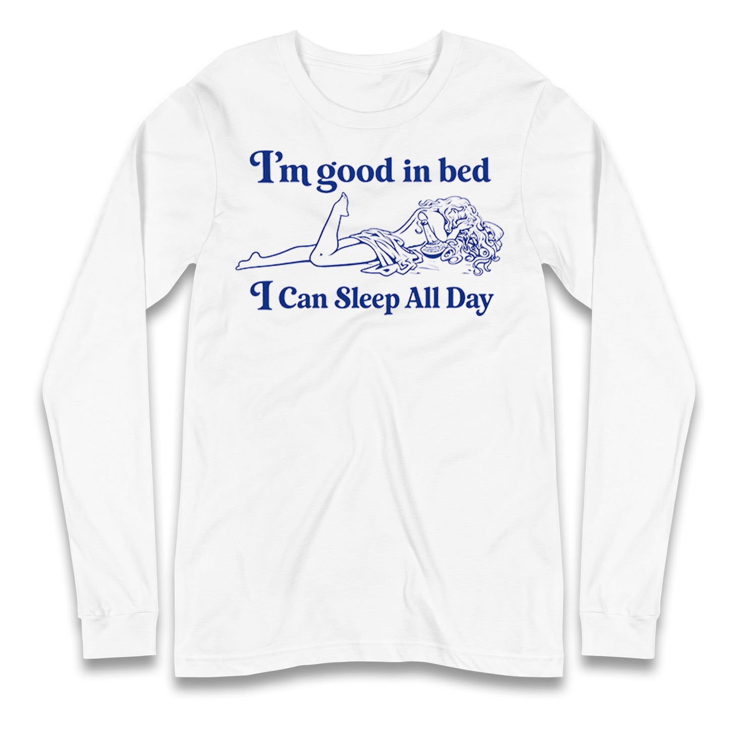 I'm Good In Bed I Can Sleep All Day Longsleeve T Shirt