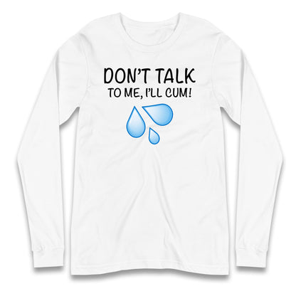 Don't Talk To Me I'll Cum Longsleeve T Shirt