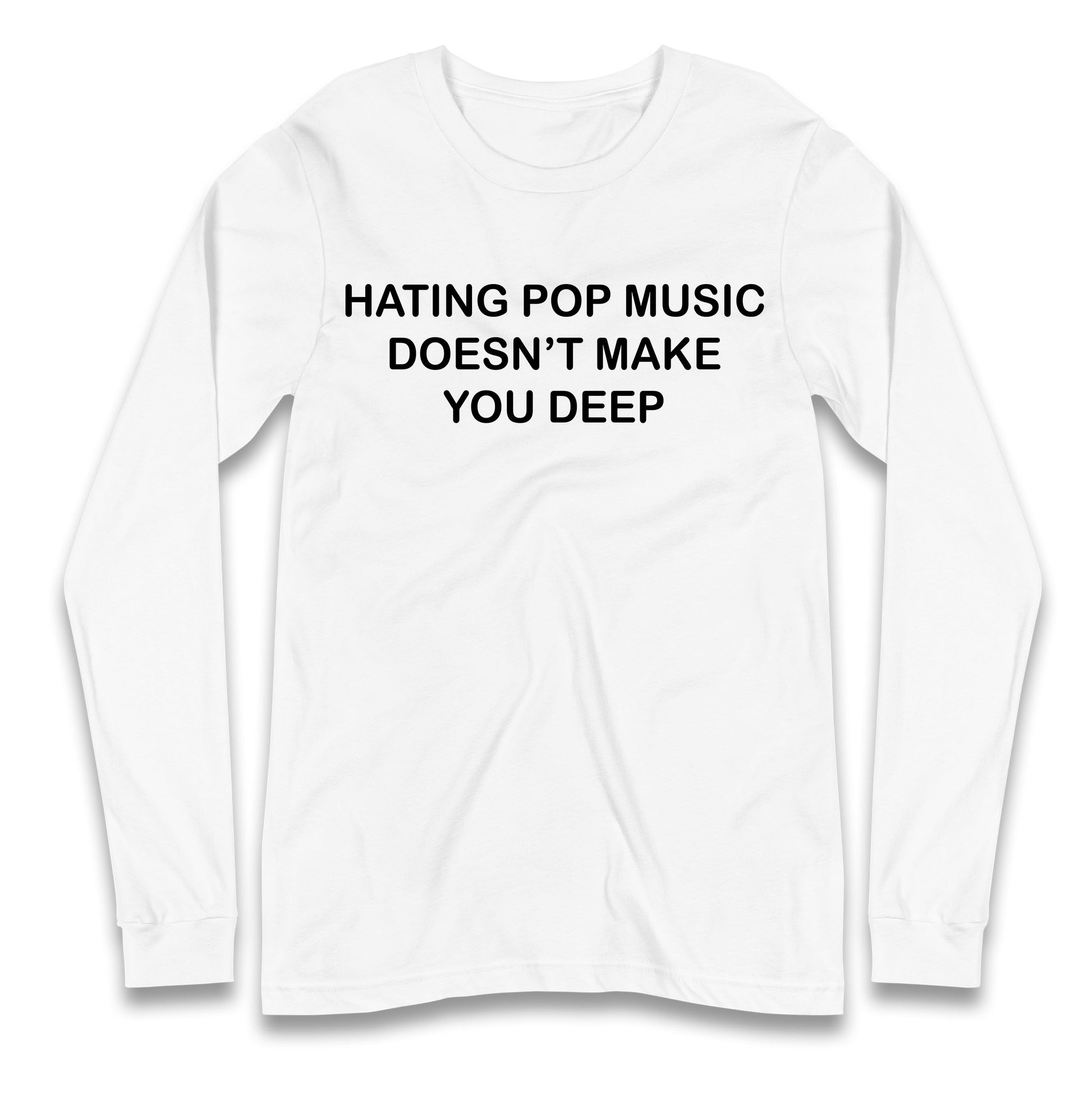 Hating Pop Music Doesn’t Make You Deep Longsleeve T Shirt