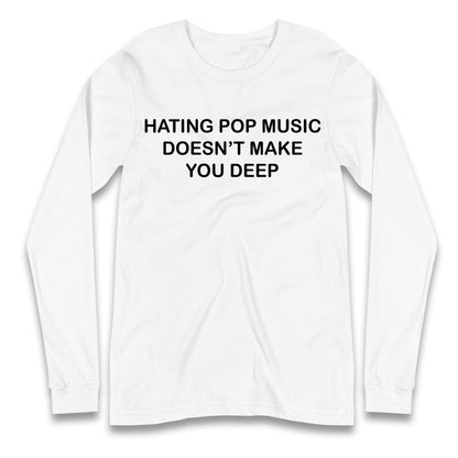 Hating Pop Music Doesn’t Make You Deep Longsleeve T Shirt
