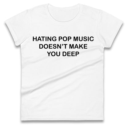 Hating Pop Music Doesn’t Make You Deep Ladies T Shirt