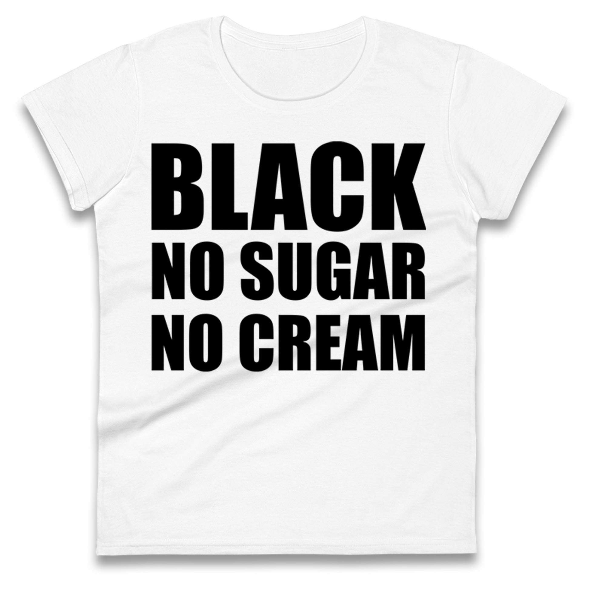 Black No Sugar No Cream Ladies T Shirt