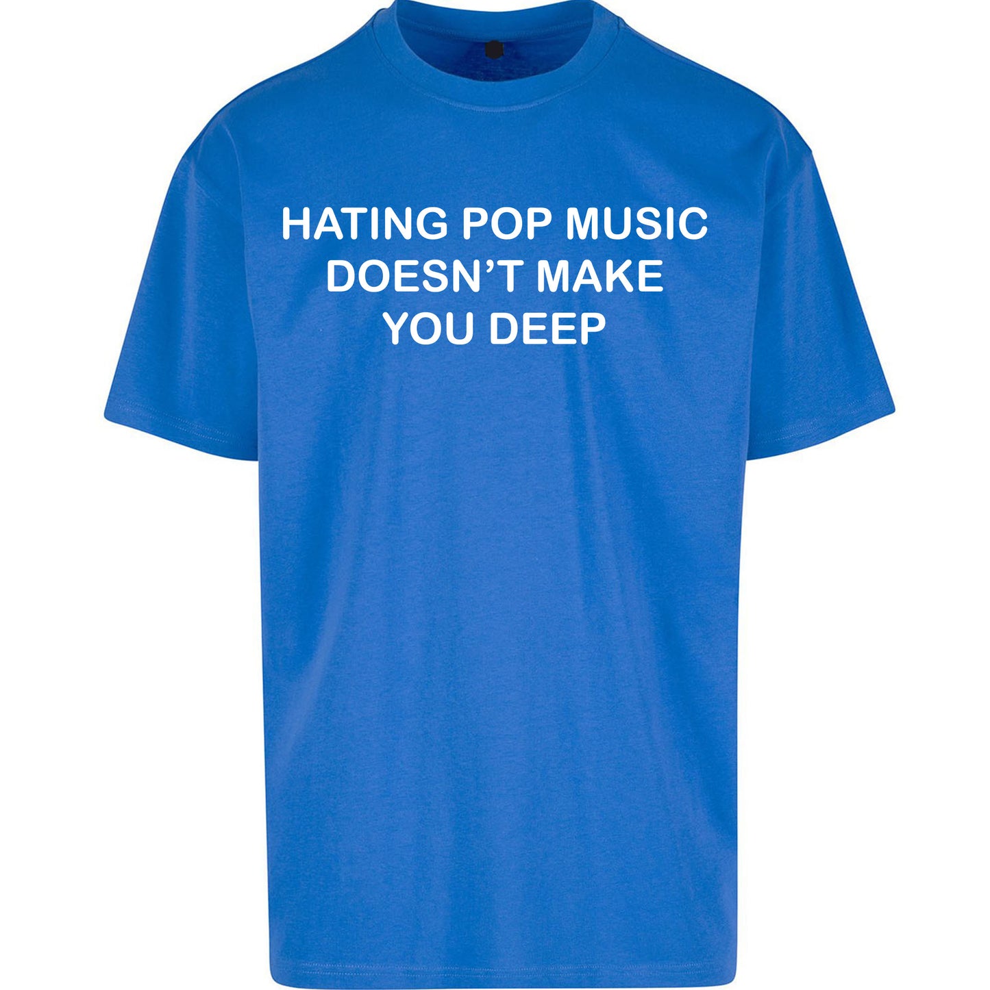 Hating Pop Music Doesn’t Make You Deep Oversized T Shirt