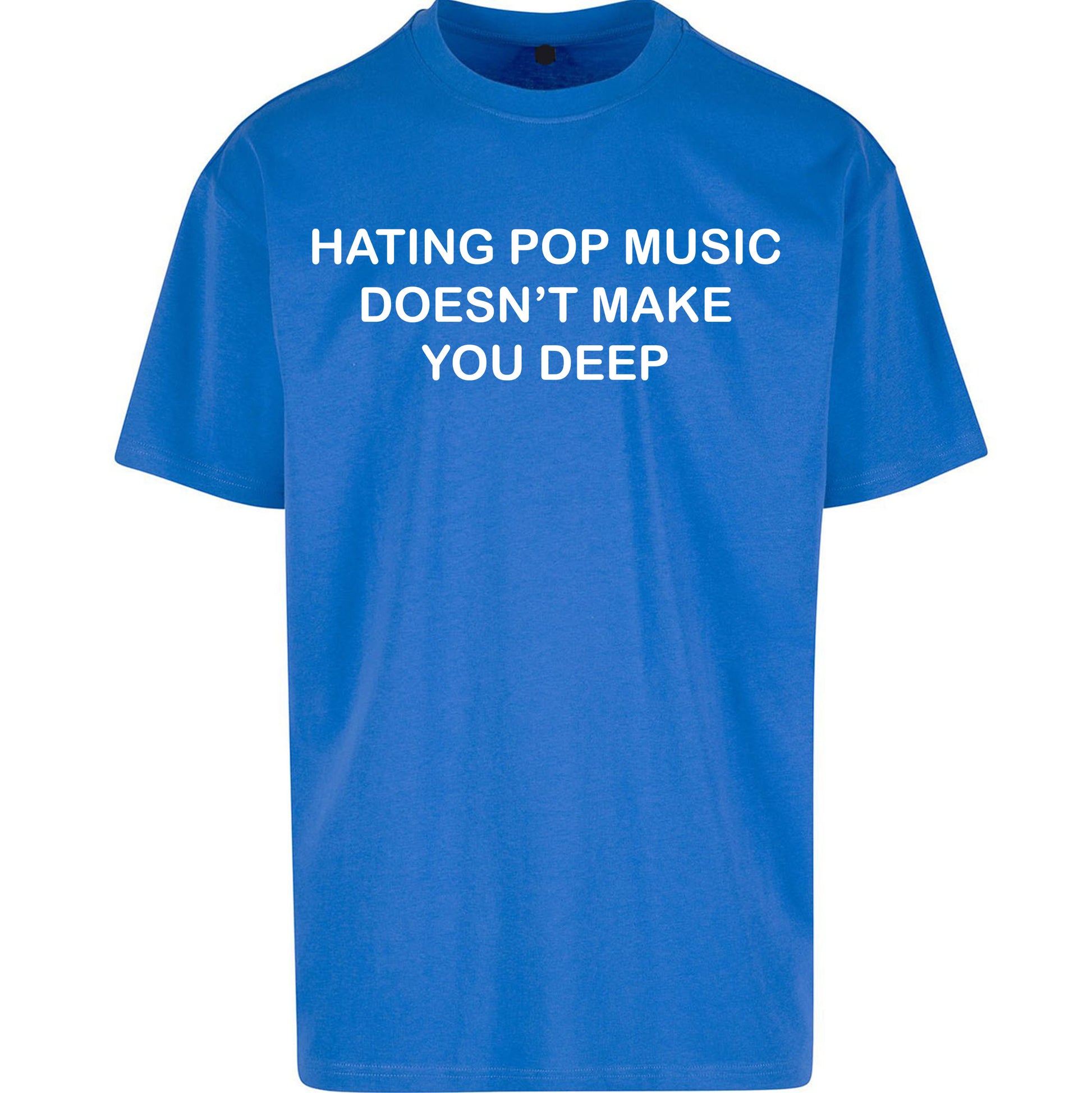 Hating Pop Music Doesn’t Make You Deep Oversized T Shirt
