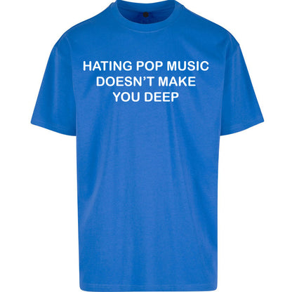 Hating Pop Music Doesn’t Make You Deep Oversized T Shirt