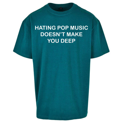Hating Pop Music Doesn’t Make You Deep Oversized T Shirt