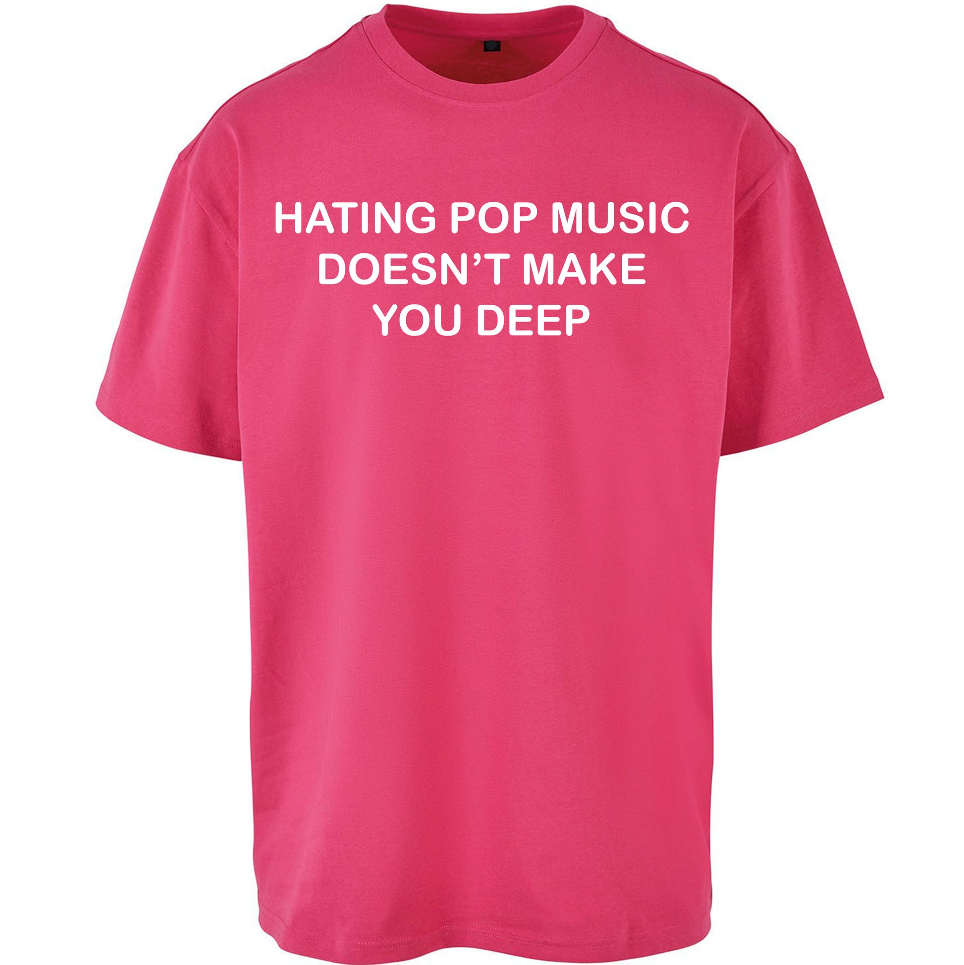 Hating Pop Music Doesn’t Make You Deep Oversized T Shirt