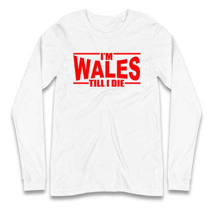 I'm Wales Till I Die Longsleeve T Shirt