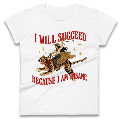 I Will Succeed Because I Am Insane Cowgirl Tiger Ladies T Shirt