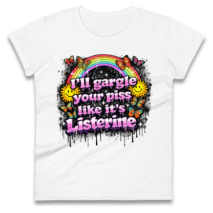 I'll Gargle Your Piss Like It's Listerine Ladies Tee