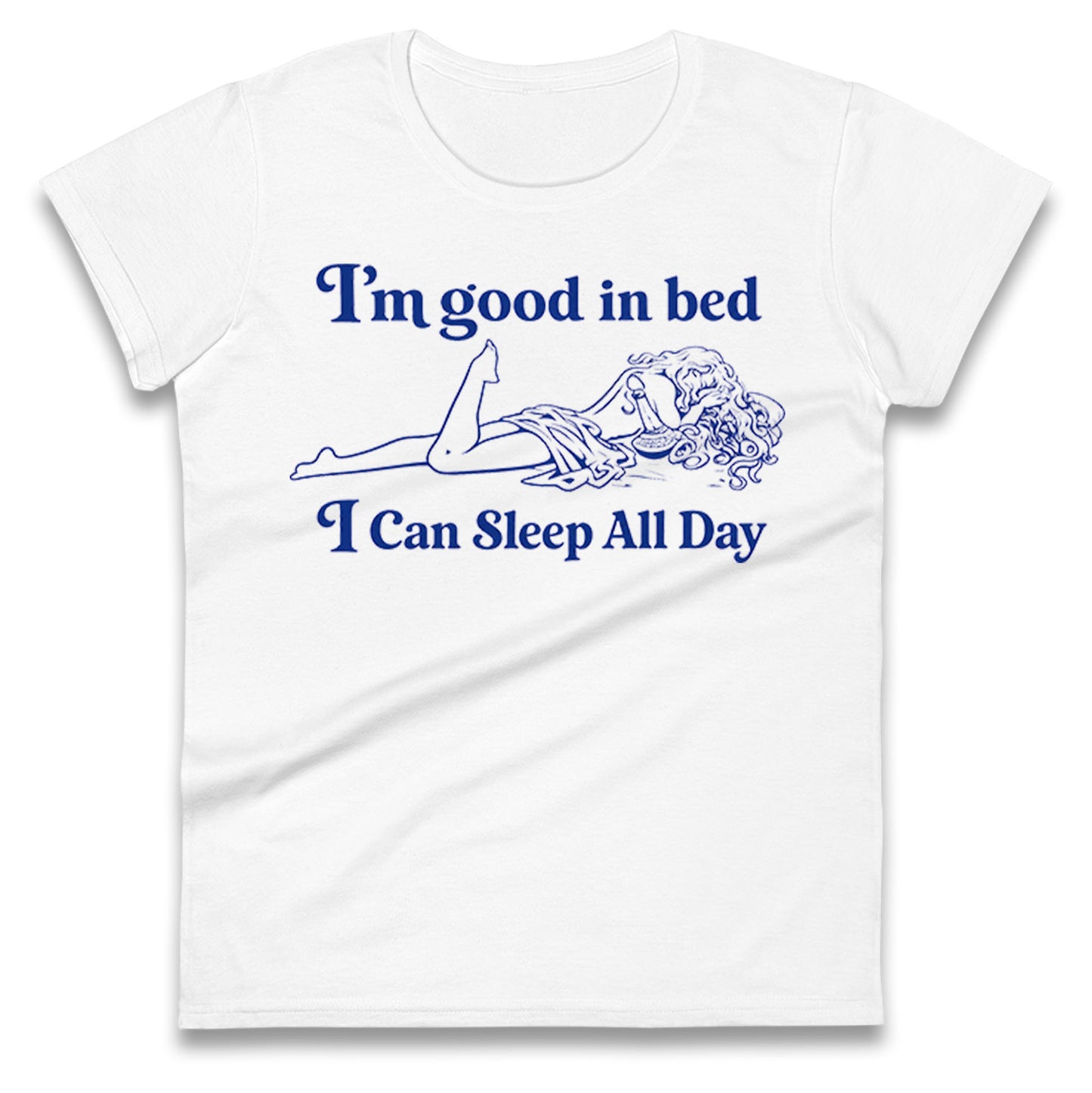 I'm Good In Bed I Can Sleep All Day Ladies T Shirt